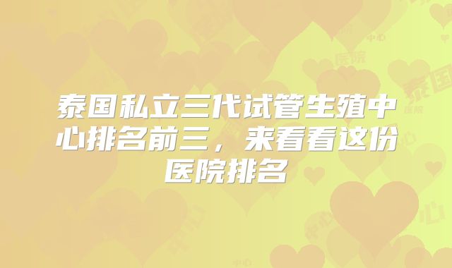 泰国私立三代试管生殖中心排名前三,来看看这份医院排名