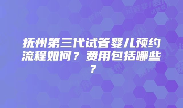 抚州第三代试管婴儿预约流程如何?费用包括哪些?