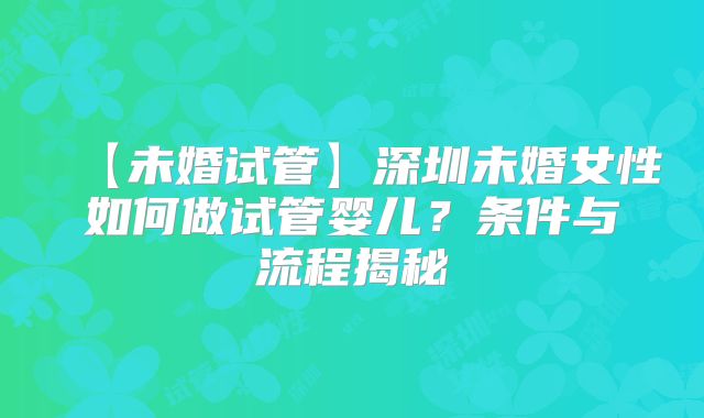 【未婚试管】深圳未婚女性如何做试管婴儿?条件与流程揭秘