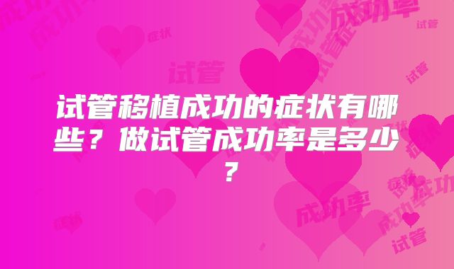 试管移植成功的症状有哪些?做试管成功率是多少?