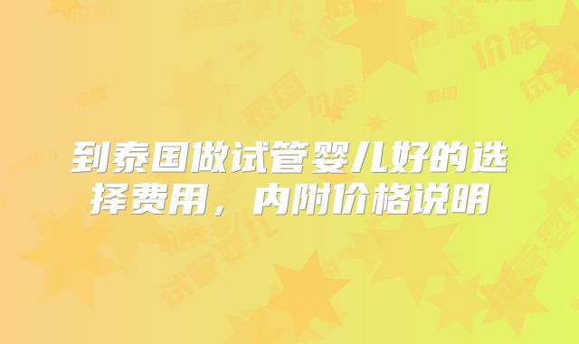 到泰国做试管婴儿好的选择费用，内附价格说明