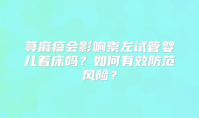 荨麻疹会影响崇左试管婴儿着床吗?如何有效防范风险?