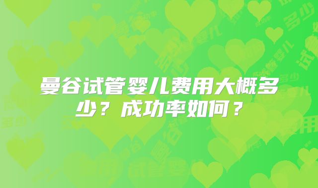 曼谷试管婴儿费用大概多少?成功率如何?