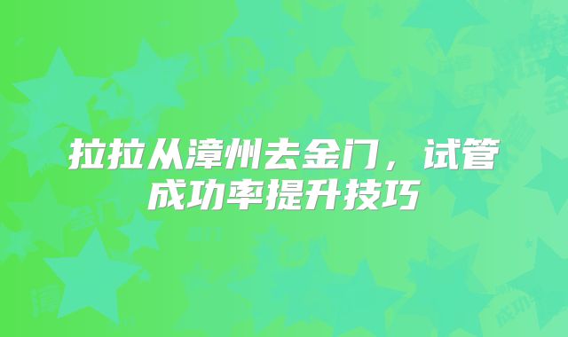 拉拉从漳州去金门，试管成功率提升技巧