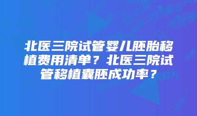 北医三院试管婴儿胚胎移植费用清单？北医三院试管移植囊胚成功率？