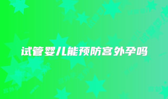 试管婴儿能预防宫外孕吗