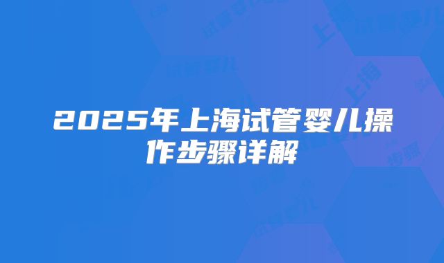 2025年上海试管婴儿操作步骤详解