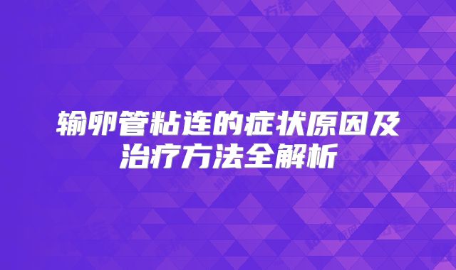 输卵管粘连的症状原因及治疗方法全解析