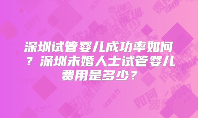 深圳试管婴儿成功率如何?深圳未婚人士试管婴儿费用是多少?