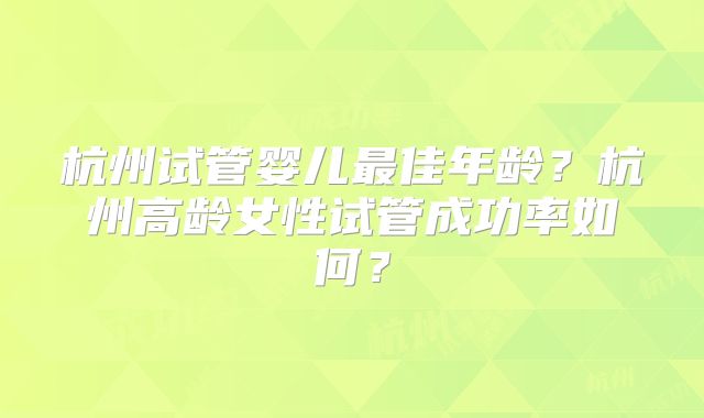 杭州试管婴儿最佳年龄？杭州高龄女性试管成功率如何？