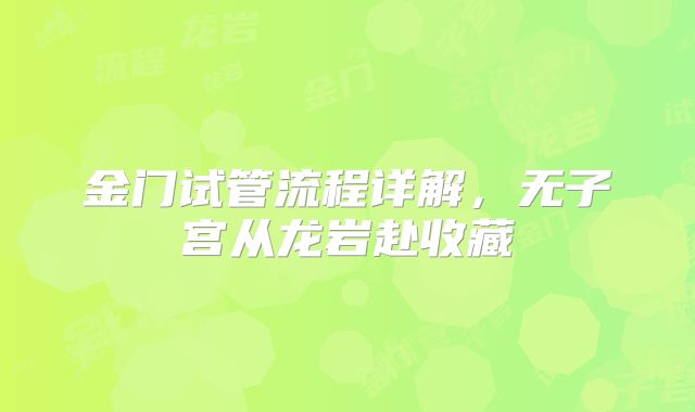 金门试管流程详解，无子宫从龙岩赴收藏