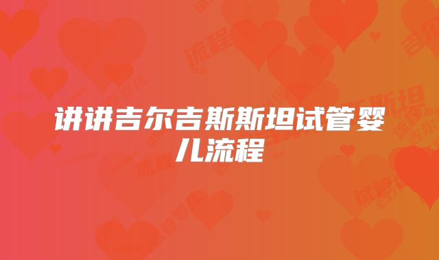 讲讲吉尔吉斯斯坦试管婴儿流程