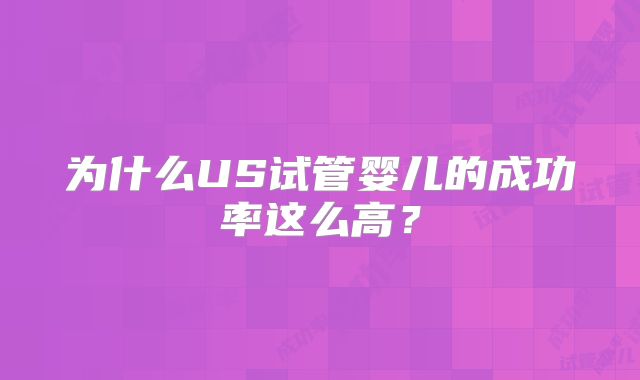 为什么US试管婴儿的成功率这么高?