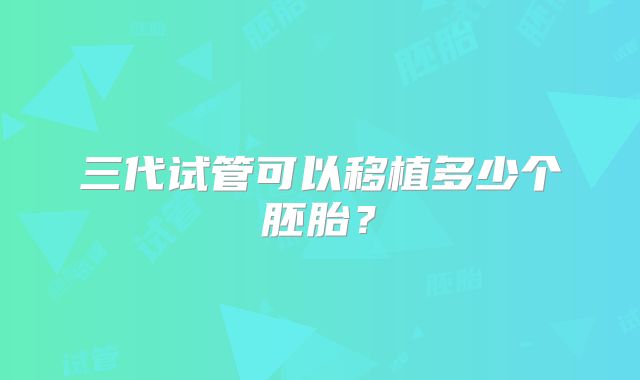 三代试管可以移植多少个胚胎？