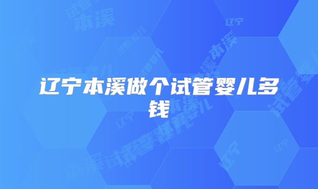 辽宁本溪做个试管婴儿多钱