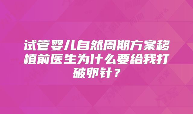 试管婴儿自然周期方案移植前医生为什么要给我打破卵针?