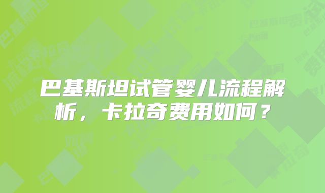 巴基斯坦试管婴儿流程解析,卡拉奇费用如何?