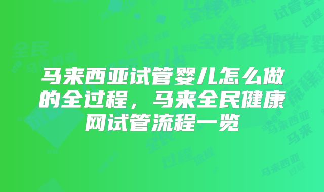 马来西亚试管婴儿怎么做的全过程，马来全民健康网试管流程一览