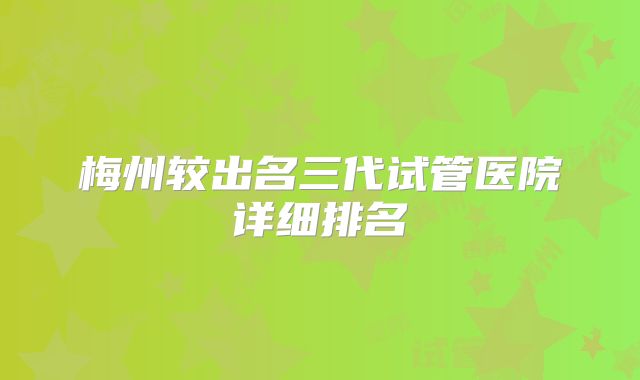 梅州较出名三代试管医院详细排名
