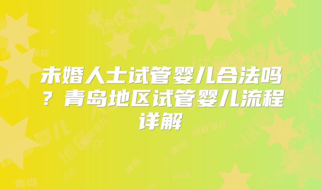 未婚人士试管婴儿合法吗?青岛地区试管婴儿流程详解
