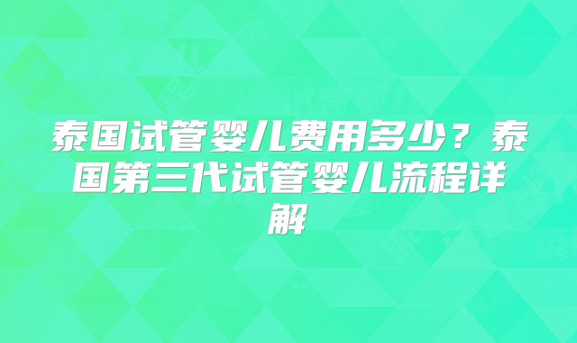 泰国试管婴儿费用多少?泰国第三代试管婴儿流程详解