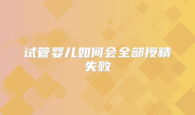 试管婴儿如何会全部授精失败