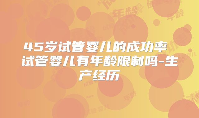 45岁试管婴儿的成功率 试管婴儿有年龄限制吗-生产经历