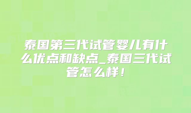泰国第三代试管婴儿有什么优点和缺点_泰国三代试管怎么样!