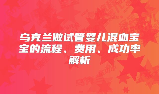 乌克兰做试管婴儿混血宝宝的流程、费用、成功率解析