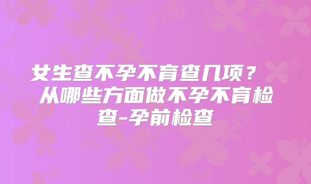 女生查不孕不育查几项？ 从哪些方面做不孕不育检查-孕前检查
