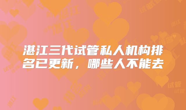 湛江三代试管私人机构排名已更新,哪些人不能去