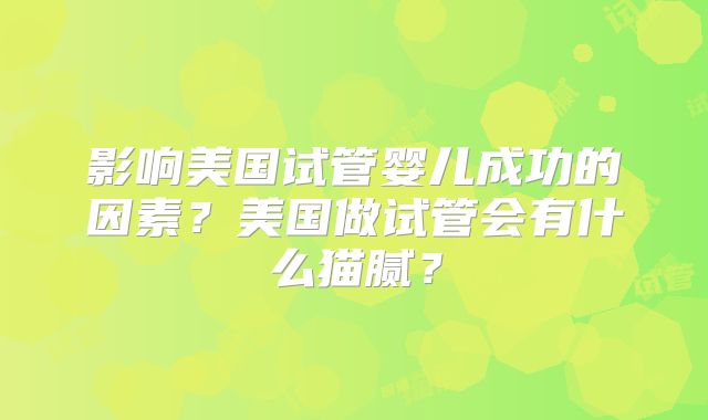 影响美国试管婴儿成功的因素？美国做试管会有什么猫腻？