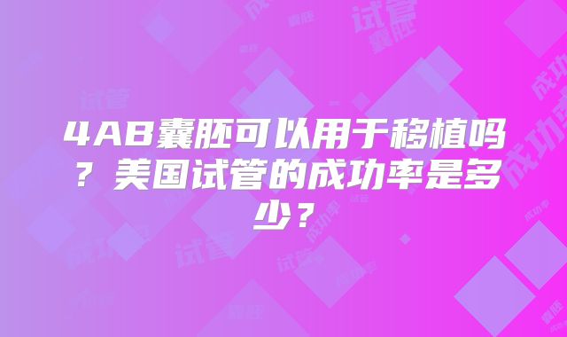 4AB囊胚可以用于移植吗？美国试管的成功率是多少？