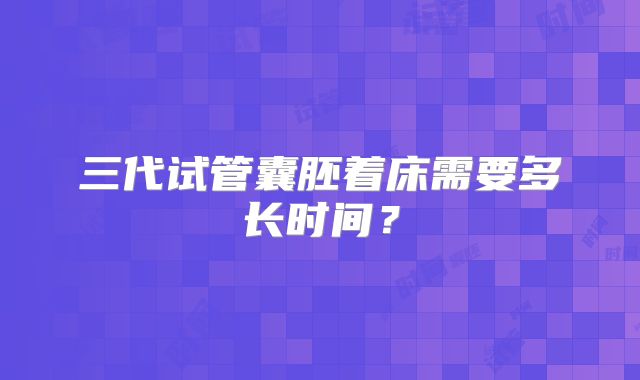 三代试管囊胚着床需要多长时间?
