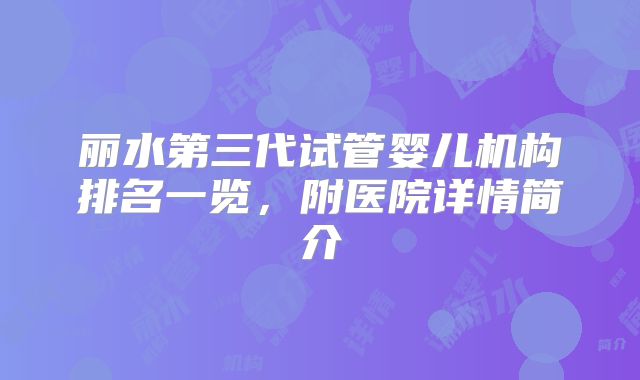 丽水第三代试管婴儿机构排名一览,附医院详情简介