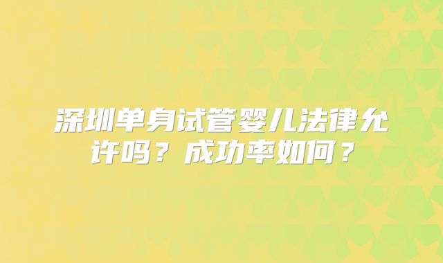深圳单身试管婴儿法律允许吗？成功率如何？