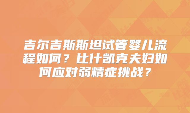 吉尔吉斯斯坦试管婴儿流程如何？比什凯克夫妇如何应对弱精症挑战？