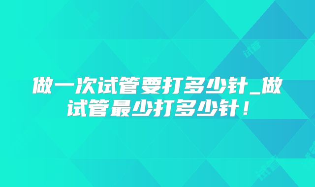 做一次试管要打多少针_做试管最少打多少针!