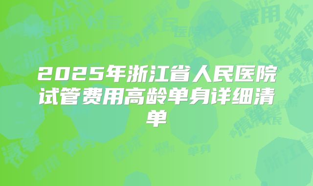 2025年浙江省人民医院试管费用高龄单身详细清单