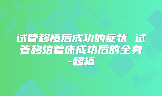 试管移植后成功的症状 试管移植着床成功后的全身-移植