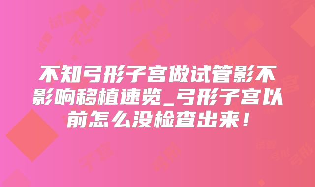 不知弓形子宫做试管影不影响移植速览_弓形子宫以前怎么没检查出来！