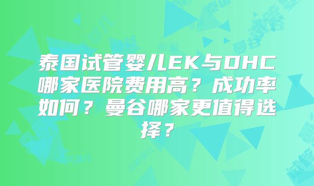 泰国试管婴儿EK与DHC哪家医院费用高?成功率如何?曼谷哪家更值得选择?