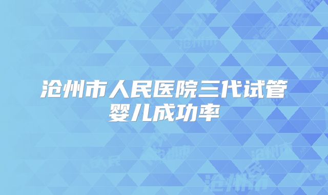 沧州市人民医院三代试管婴儿成功率