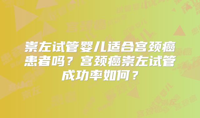 崇左试管婴儿适合宫颈癌患者吗？宫颈癌崇左试管成功率如何？