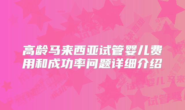 高龄马来西亚试管婴儿费用和成功率问题详细介绍