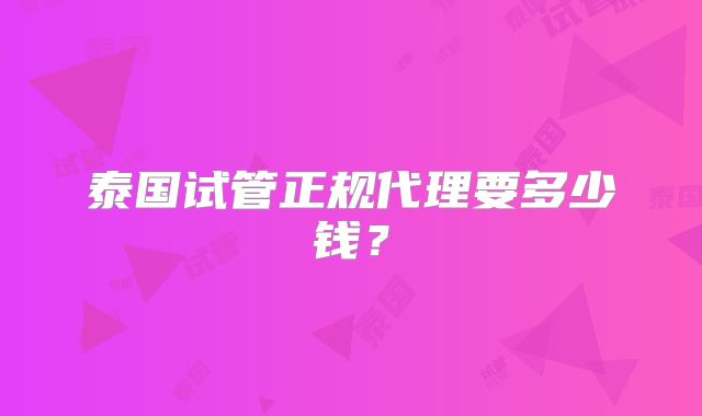 泰国试管正规代理要多少钱?