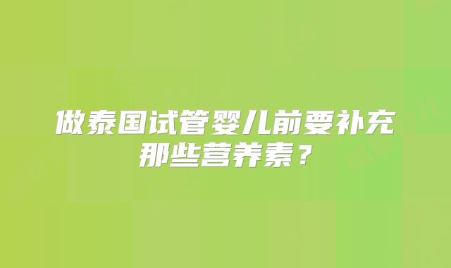 做泰国试管婴儿前要补充那些营养素?