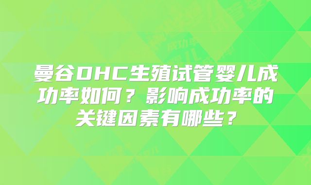 曼谷DHC生殖试管婴儿成功率如何？影响成功率的关键因素有哪些？