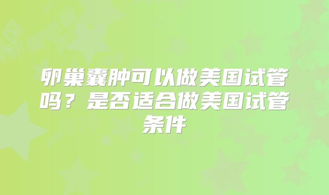 卵巢囊肿可以做美国试管吗?是否适合做美国试管条件