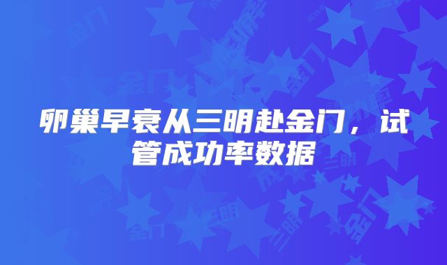 卵巢早衰从三明赴金门,试管成功率数据